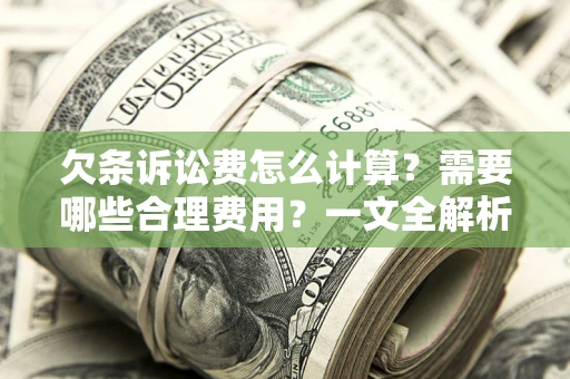 武汉欠条诉讼费怎么计算？需要哪些合理费用？一文全解析