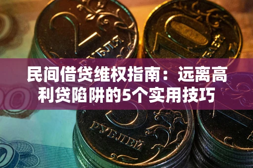 武汉民间借贷维权指南：远离高利贷陷阱的5个实用技巧