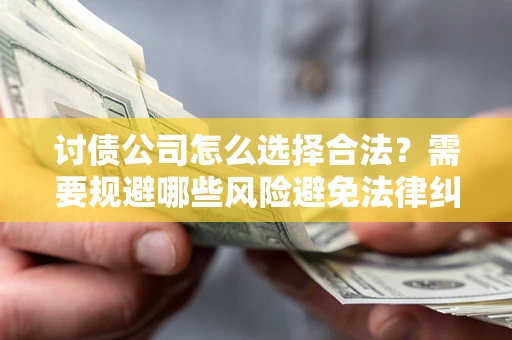 武汉讨债公司怎么选择合法?需要规避哪些风险避免法律纠纷? 武汉讨债公司怎么选择合法?需要规避哪些风险避免法律纠纷?