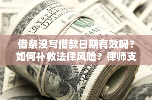 武汉借条没写借款日期有效吗？如何补救法律风险？律师支招