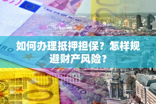 武汉如何办理抵押担保？怎样规避财产风险？