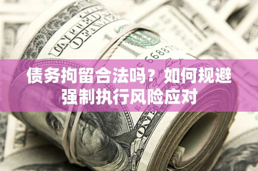 武汉债务拘留合法吗？如何规避强制执行风险应对