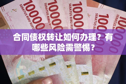 武汉合同债权转让如何办理？有哪些风险需警惕？