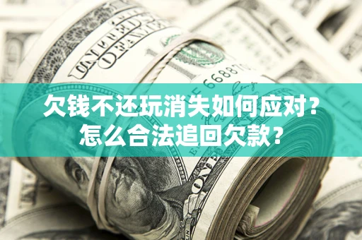 武汉欠钱不还玩消失如何应对？怎么合法追回欠款？