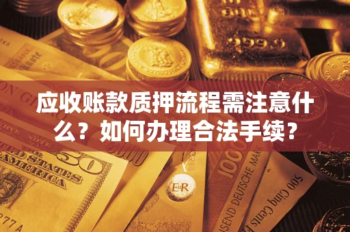 武汉应收账款质押流程需注意什么？如何办理合法手续？