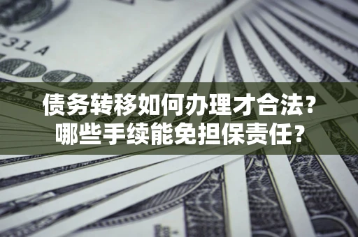 武汉债务转移如何办理才合法？哪些手续能免担保责任？