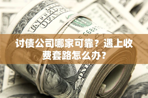 武汉讨债公司哪家可靠？遇上收费套路怎么办？