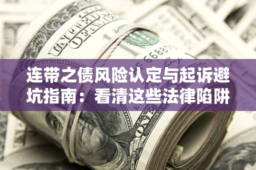 武汉连带之债风险认定与起诉避坑指南：看清这些法律陷阱，避免无辜背债