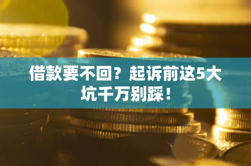 武汉借款要不回？起诉前这5大坑千万别踩！