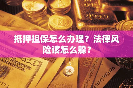 武汉抵押担保怎么办理？法律风险该怎么躲？