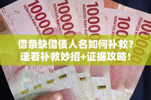 武汉借条缺借债人名如何补救？速看补救妙招+证据攻略！