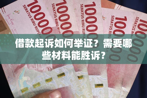 武汉借款起诉如何举证？需要哪些材料能胜诉？