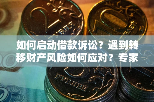 武汉如何启动借款诉讼？遇到转移财产风险如何应对？专家解局支招