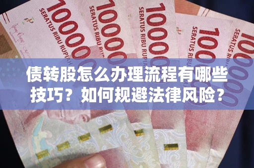武汉债转股怎么办理流程有哪些技巧？如何规避法律风险？