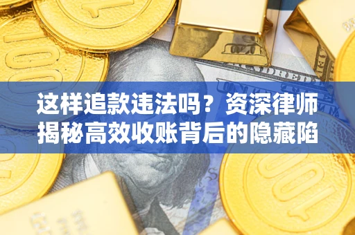武汉这样追款违法吗？资深律师揭秘高效收账背后的隐藏陷阱