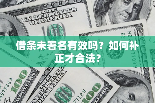 武汉借条未署名有效吗？如何补正才合法？