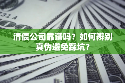 武汉清债公司靠谱吗？如何辨别真伪避免踩坑？