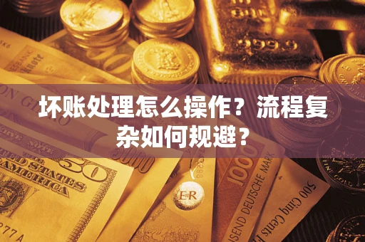 武汉坏账处理怎么操作？流程复杂如何规避？