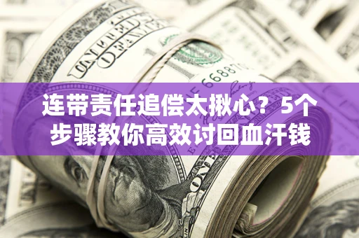 武汉连带责任追偿太揪心？5个步骤教你高效讨回血汗钱
