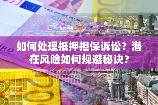 武汉如何处理抵押担保诉讼？潜在风险如何规避秘诀？
