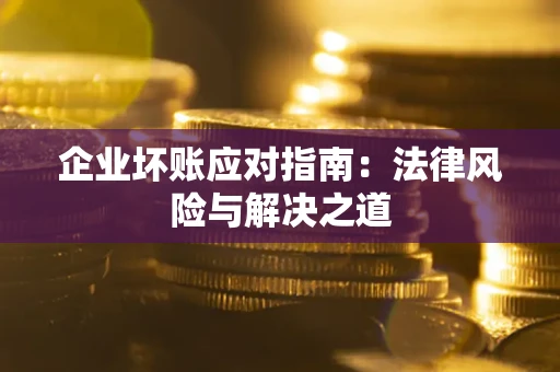 武汉企业坏账应对指南：法律风险与解决之道