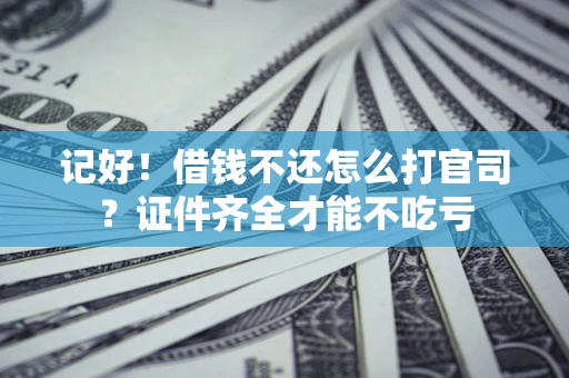 武汉记好！借钱不还怎么打官司？证件齐全才能不吃亏