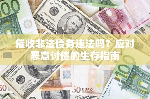 武汉催收非法债务违法吗？应对恶意讨债的生存指南