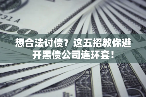 武汉想合法讨债？这五招教你避开黑债公司连环套！