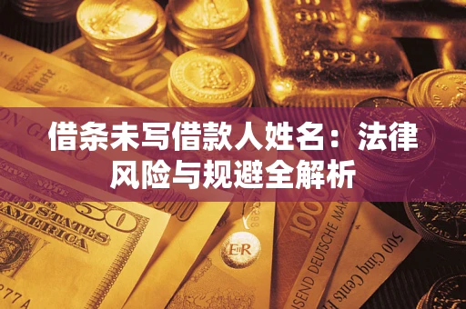 武汉借条未写借款人姓名：法律风险与规避全解析