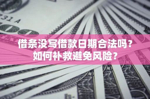 武汉借条没写借款日期合法吗？如何补救避免风险？