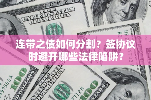 武汉连带之债如何分割？签协议时避开哪些法律陷阱？