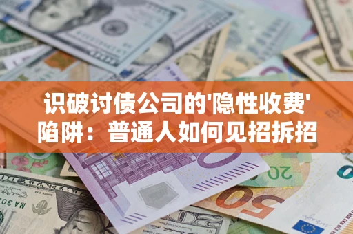 武汉识破讨债公司的'隐性收费'陷阱：普通人如何见招拆招？