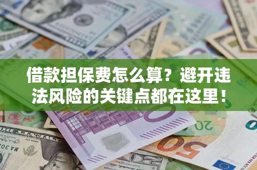 武汉借款担保费怎么算？避开违法风险的关键点都在这里！