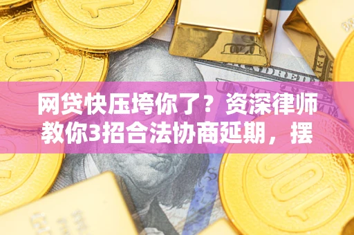 武汉网贷快压垮你了？资深律师教你3招合法协商延期，摆脱暴力催收！