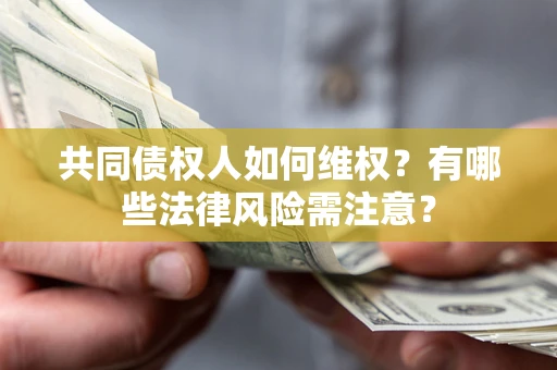 武汉共同债权人如何维权？有哪些法律风险需注意？