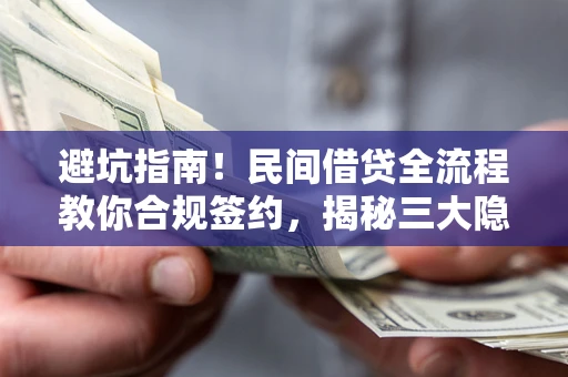 武汉避坑指南！民间借贷全流程教你合规签约，揭秘三大隐形陷阱