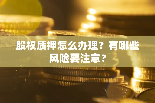 武汉股权质押怎么办理？有哪些风险要注意？