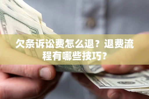 武汉欠条诉讼费怎么退？退费流程有哪些技巧？