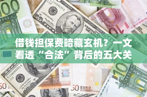 武汉借钱担保费暗藏玄机？一文看透“合法”背后的五大关键陷阱