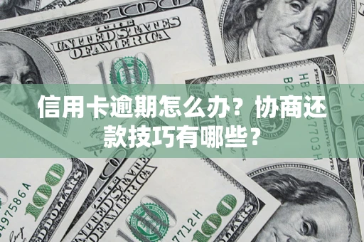 武汉信用卡逾期怎么办？协商还款技巧有哪些？