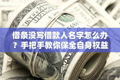 武汉借条没写借款人名字怎么办？手把手教你保全自身权益