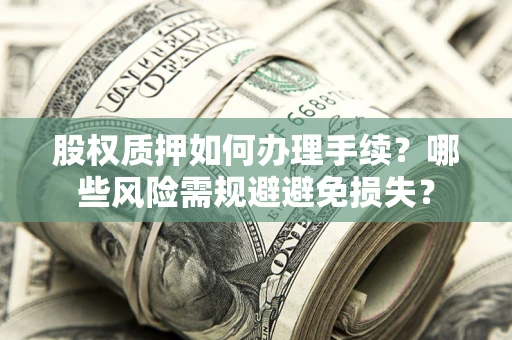 武汉股权质押如何办理手续？哪些风险需规避避免损失？