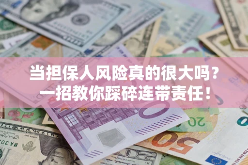 武汉当担保人风险真的很大吗？一招教你踩碎连带责任！
