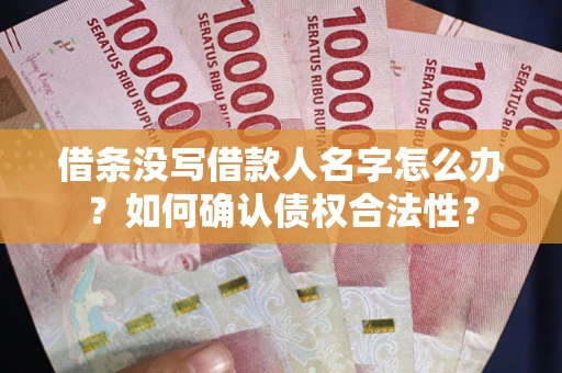 武汉借条没写借款人名字怎么办？如何确认债权合法性？