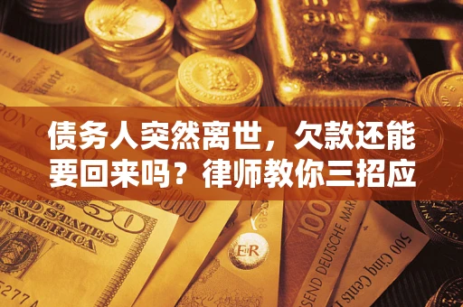 武汉债务人突然离世，欠款还能要回来吗？律师教你三招应对