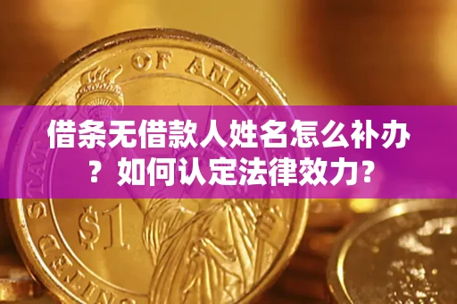 武汉借条无借款人姓名怎么补办？如何认定法律效力？