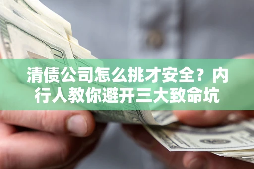 武汉清债公司怎么挑才安全?内行人教你避开三大致命坑 武汉清债公司怎么挑才安全?内行人教你避开三大致命坑