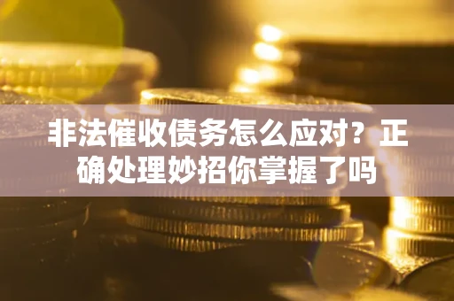 武汉非法催收债务怎么应对？正确处理妙招你掌握了吗