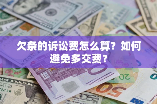 武汉欠条的诉讼费怎么算？如何避免多交费？