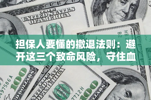 武汉担保人要懂的撤退法则：避开这三个致命风险，守住血汗钱